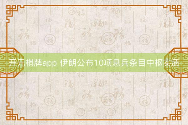 开元棋牌app 伊朗公布10项息兵条目中枢实质