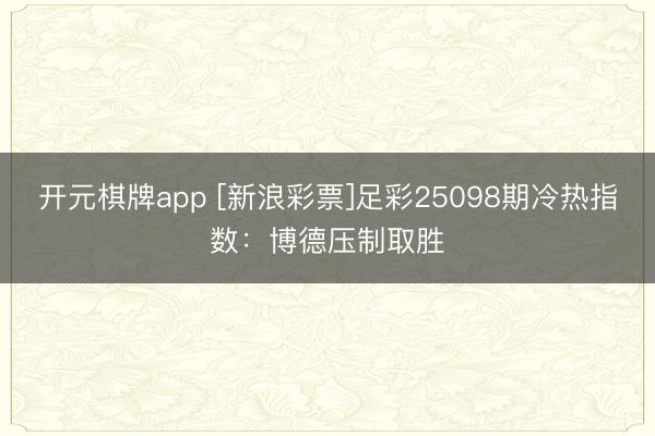 开元棋牌app [新浪彩票]足彩25098期冷热指数：博德压制取胜