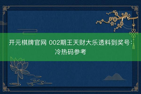 开元棋牌官网 002期王天财大乐透料到奖号：冷热码参考
