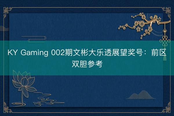 KY Gaming 002期文彬大乐透展望奖号:前区双胆参考