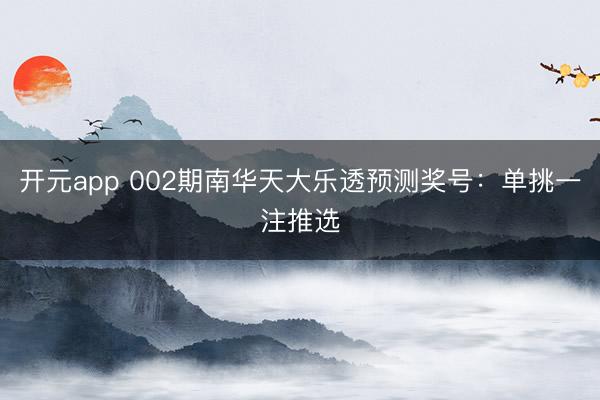 开元app 002期南华天大乐透预测奖号：单挑一注推选