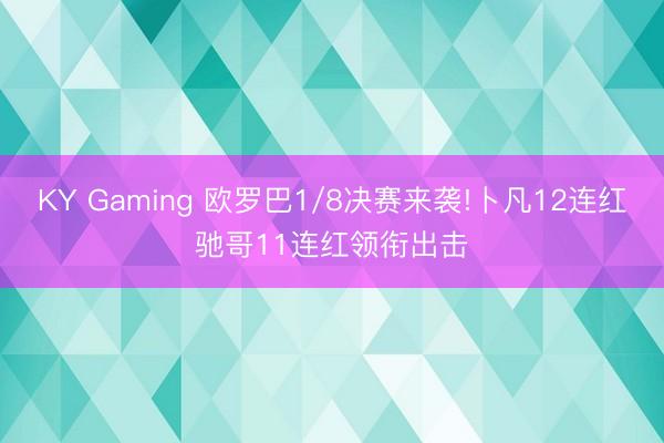 KY Gaming 欧罗巴1/8决赛来袭!卜凡12连红驰哥11连红领衔出击