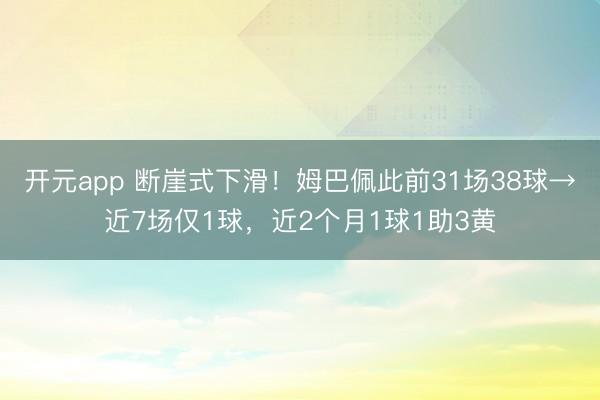 开元app 断崖式下滑！姆巴佩此前31场38球→近7场仅1球，近2个月1球1助3黄