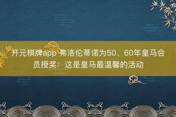 开元棋牌app 弗洛伦蒂诺为50、60年皇马会员授奖：这是皇马最温馨的活动