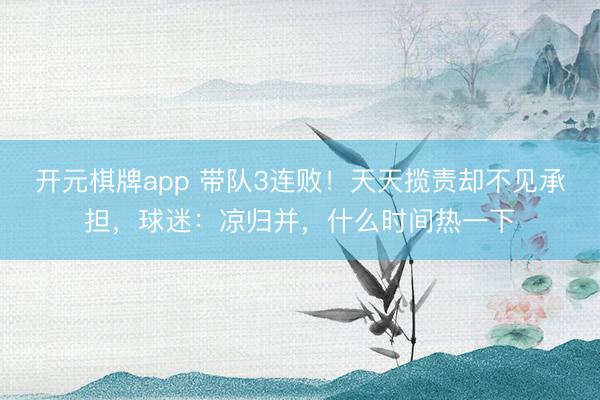 开元棋牌app 带队3连败！天天揽责却不见承担，球迷：凉归并，什么时间热一下