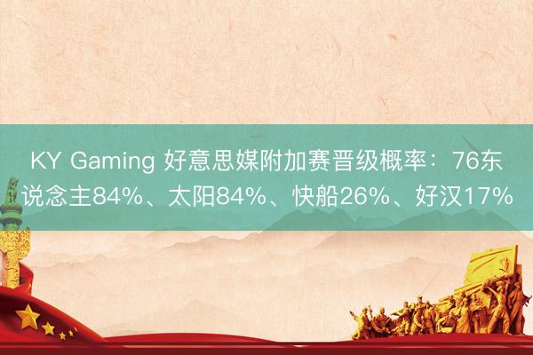 KY Gaming 好意思媒附加赛晋级概率：76东说念主84%、太阳84%、快船26%、好汉17%