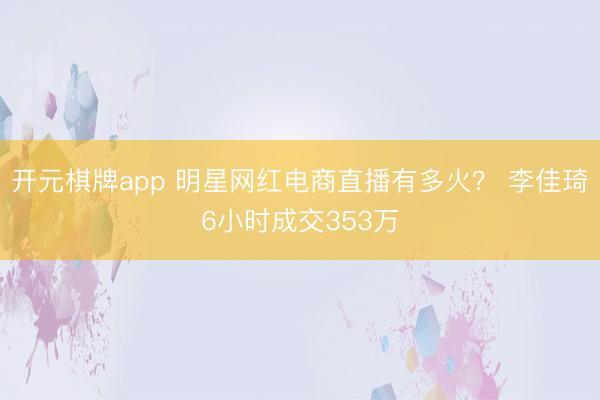 开元棋牌app 明星网红电商直播有多火? 李佳琦6小时成交353万