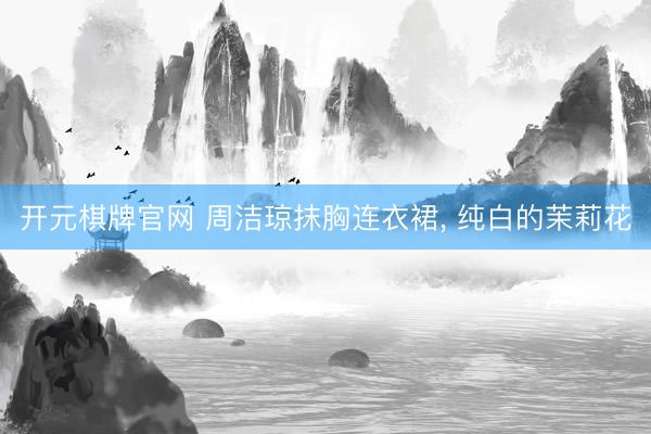 开元棋牌官网 周洁琼抹胸连衣裙，<a href=