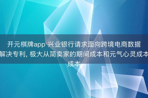 开元棋牌app 兴业银行请求面向跨境电商数据解决专利， 极大从简卖家的期间成本和元气心灵成本