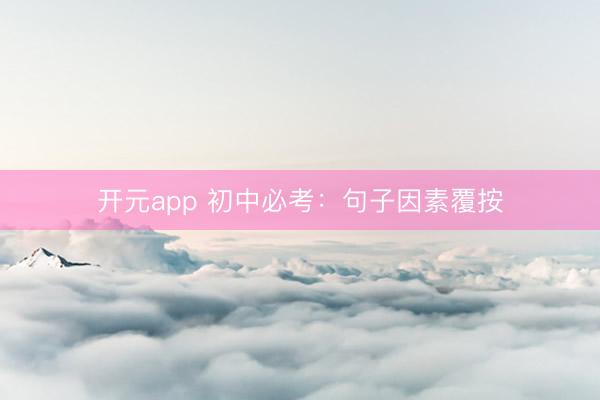 开元app 初中必考：句子因素覆按