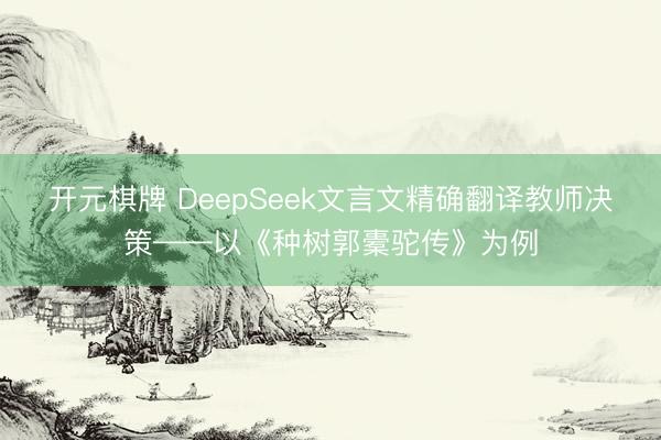 开元棋牌 DeepSeek文言文精确翻译教师决策——以《种树郭橐驼传》为例