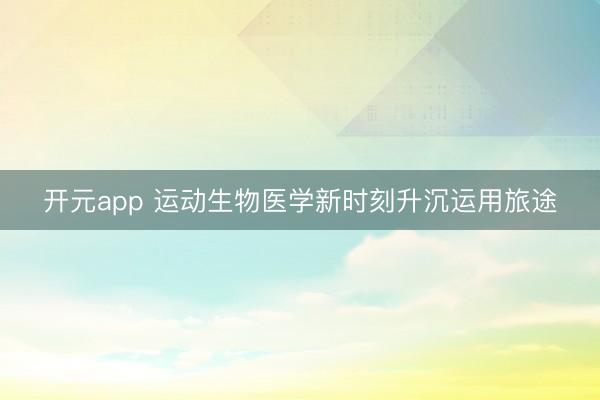 开元app 运动生物医学新时刻升沉运用旅途