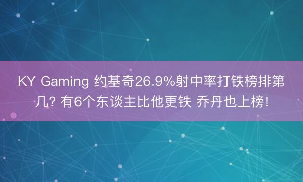 KY Gaming 约基奇26.9%射中率打铁榜排第几? 有6个东谈主比他更铁 乔丹也上榜!