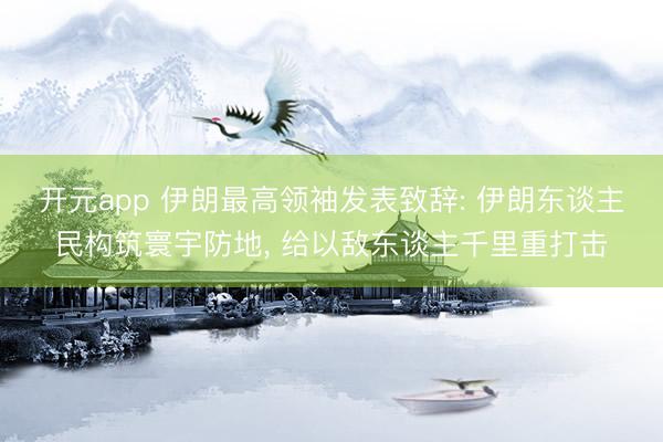开元app 伊朗最高领袖发表致辞: 伊朗东谈主民构筑寰宇防地， 给以敌东谈主千里重打击