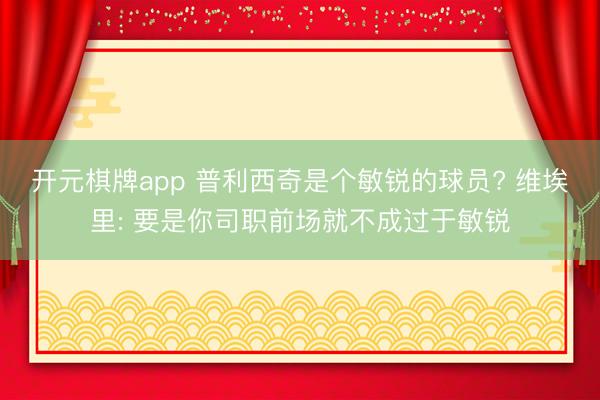 开元棋牌app 普利西奇是个敏锐的球员? 维埃里: 要是你司职前场就不成过于敏锐