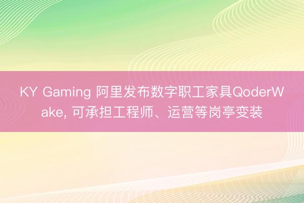 KY Gaming 阿里发布数字职工家具QoderWake， 可承担工程师、运营等岗亭变装