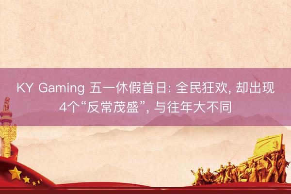 KY Gaming 五一休假首日: 全民狂欢， 却出现4个“反常茂盛”， 与往年大不同