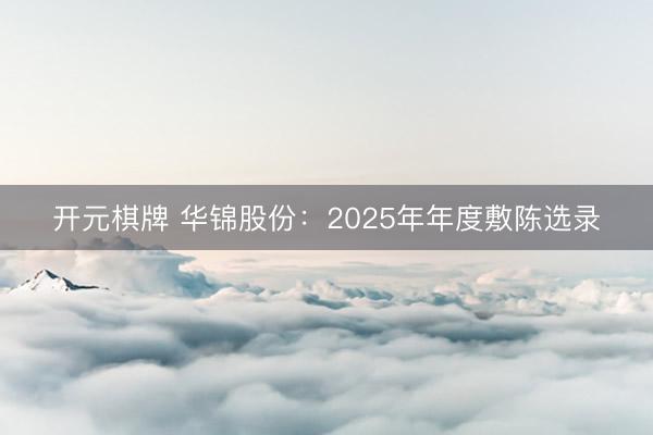 开元棋牌 华锦股份：2025年年度敷陈选录