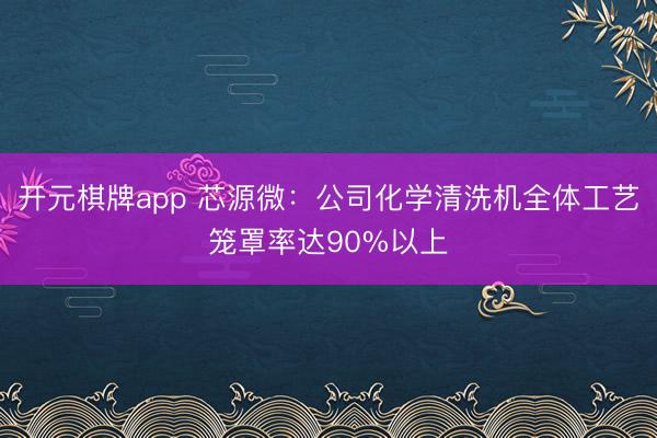 开元棋牌app 芯源微：公司化学清洗机全体工艺笼罩率达90%以上