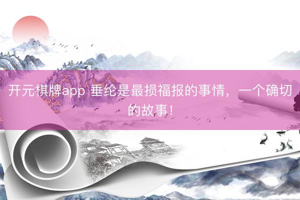 开元棋牌app 垂纶是最损福报的事情，一个确切的故事！