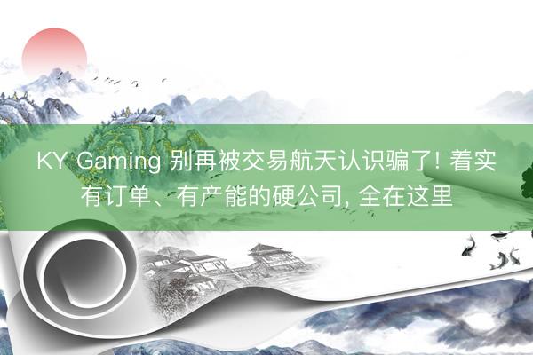 KY Gaming 别再被交易航天认识骗了! 着实有订单、有产能的硬公司， 全在这里