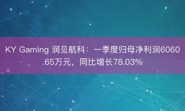 KY Gaming 润贝航科：一季度归母净利润6060.65万元，同比增长78.03%