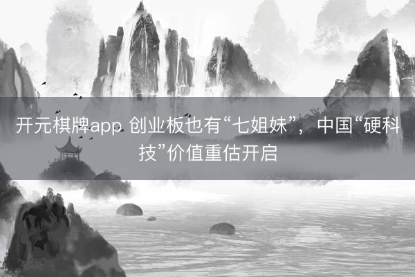 开元棋牌app 创业板也有“七姐妹”，中国“硬科技”价值重估开启