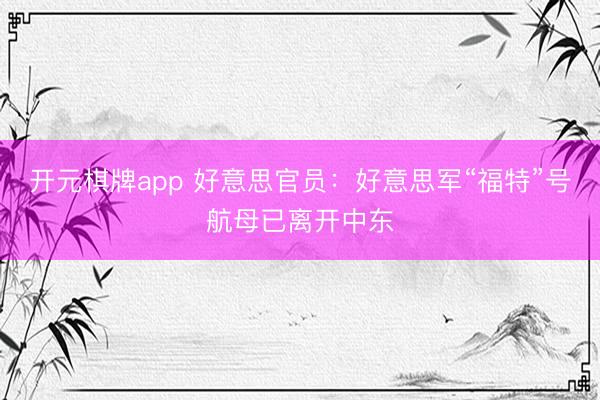 开元棋牌app 好意思官员：好意思军“福特”号航母已离开中东