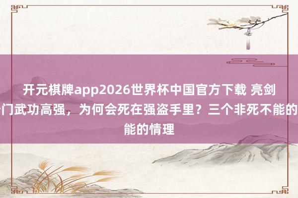 开元棋牌app2026世界杯中国官方下载 亮剑：沙门武功高强，为何会死在强盗手里？三个非死不能的情理