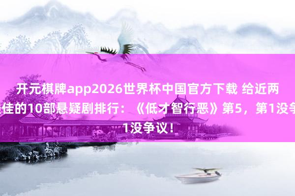 开元棋牌app2026世界杯中国官方下载 给近两年最佳的10部悬疑剧排行:《低才智行恶》第5,第1没争议!