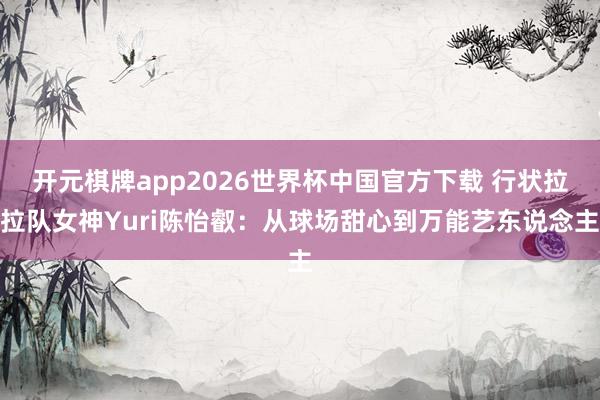 开元棋牌app2026世界杯中国官方下载 行状拉拉队女神Yuri陈怡叡：从球场甜心到万能艺东说念主