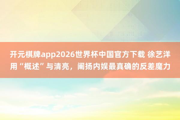 开元棋牌app2026世界杯中国官方下载 徐艺洋用“概述”与清亮，阐扬内娱最真确的反差魔力