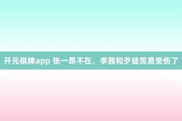 开元棋牌app 张一昂不在，李茜和歹徒贸易受伤了