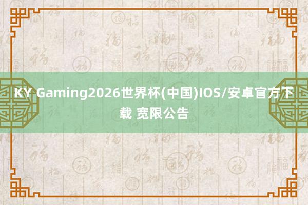 KY Gaming2026世界杯(中国)IOS/安卓官方下载 宽限公告