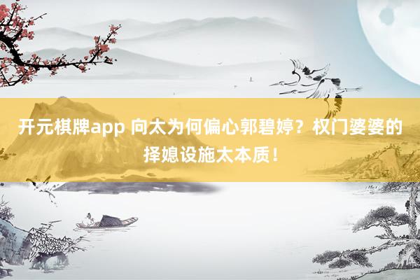 开元棋牌app 向太为何偏心郭碧婷?权门婆婆的择媳设施太本质!