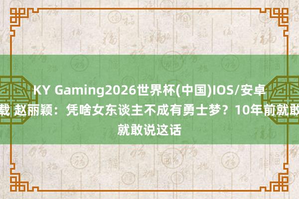 KY Gaming2026世界杯(中国)IOS/安卓官方下载 赵丽颖:凭啥女东谈主不成有勇士梦?10年前就敢说这话