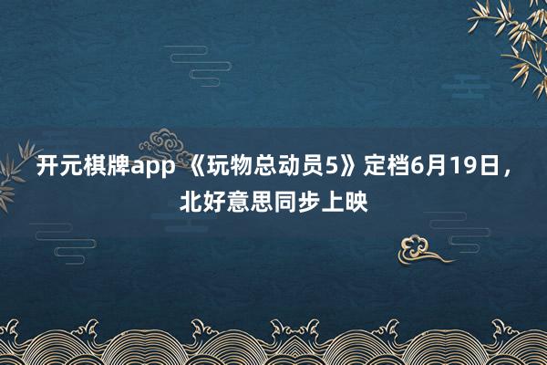 开元棋牌app 《玩物总动员5》定档6月19日,北好意思同步上映