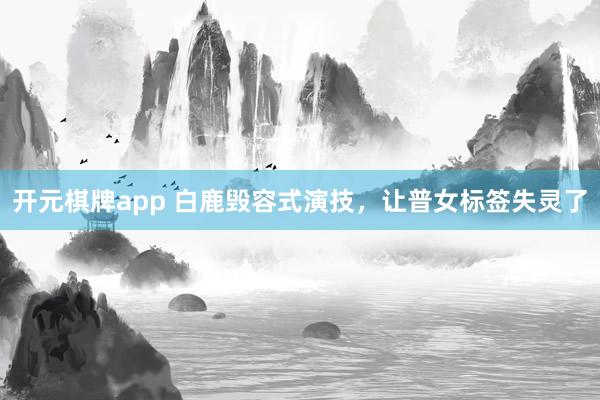 开元棋牌app 白鹿毁容式演技,让普女标签失灵了