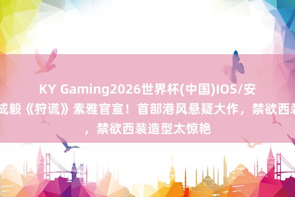 KY Gaming2026世界杯(中国)IOS/安卓官方下载 成毅《狩谎》素雅官宣!首部港风悬疑大作,禁欲西装造型太惊艳