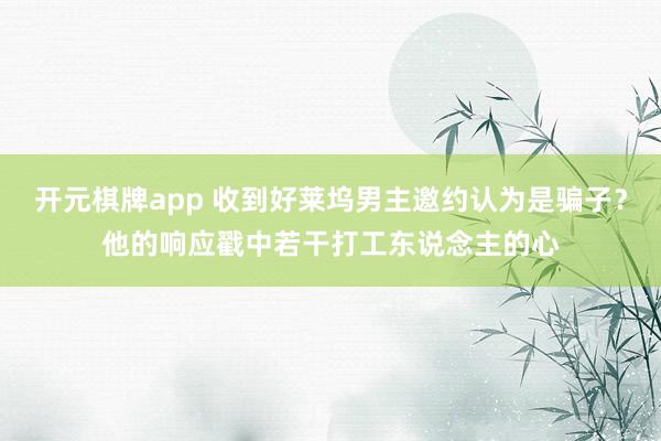 开元棋牌app 收到好莱坞男主邀约认为是骗子?他的响应戳中若干打工东说念主的心