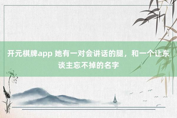 开元棋牌app 她有一对会讲话的腿，和一个让东谈主忘不掉的名字