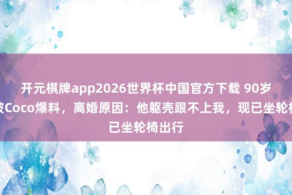 开元棋牌app2026世界杯中国官方下载 90岁谢贤被Coco爆料,离婚原因:他躯壳跟不上我,现已坐轮椅出行