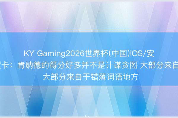 KY Gaming2026世界杯(中国)IOS/安卓官方下载 乌度卡:肯纳德的得分好多并不是计谋贪图 大部分来自于错落词语地方