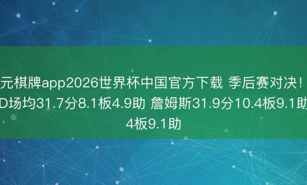 开元棋牌app2026世界杯中国官方下载 季后赛对决!KD场均31.7分8.1板4.9助 詹姆斯31.9分10.4板9.1助