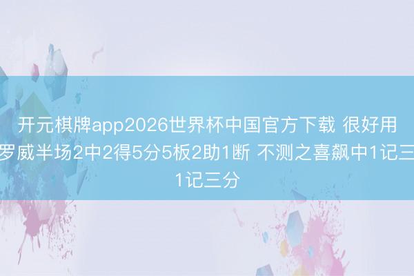 开元棋牌app2026世界杯中国官方下载 很好用!罗威半场2中2得5分5板2助1断 不测之喜飙中1记三分
