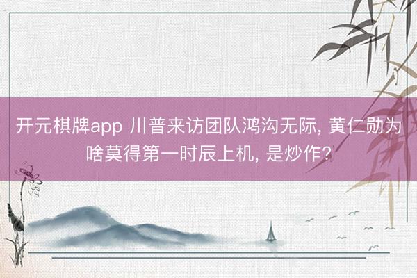开元棋牌app 川普来访团队鸿沟无际， 黄仁勋为啥莫得第一时辰上机， 是炒作?