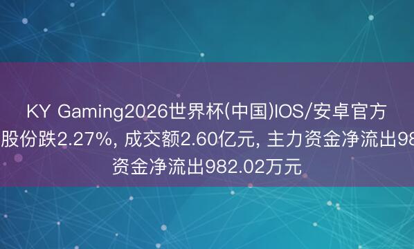 KY Gaming2026世界杯(中国)IOS/安卓官方下载 金圆股份跌2.27%, 成交额2.60亿元, 主力资金净流出982.02万元