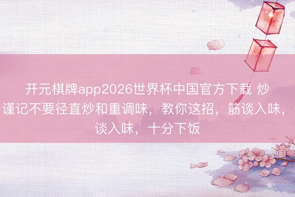 开元棋牌app2026世界杯中国官方下载 炒豆干时,谨记不要径直炒和重调味,教你这招,筋谈入味,十分下饭