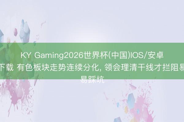 KY Gaming2026世界杯(中国)IOS/安卓官方下载 有色板块走势连续分化, 领会理清干线才拦阻易踩坑
