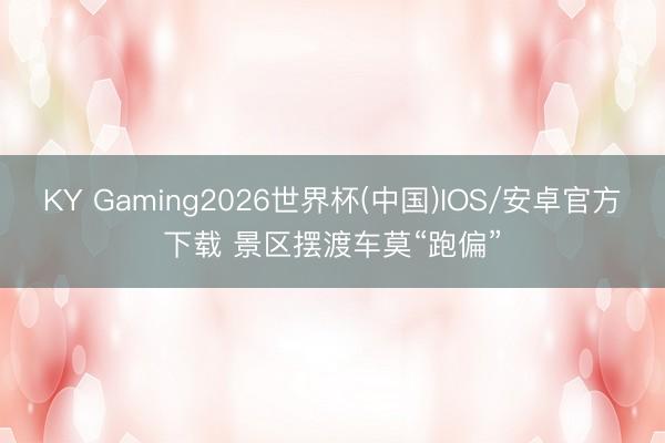 KY Gaming2026世界杯(中国)IOS/安卓官方下载 景区摆渡车莫“跑偏”